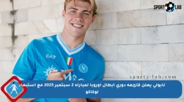 نابولي يعلن قائمة دوري أبطال أوروبا لمباراة 2 سبتمبر 2025 مع استبعاد لوكاكو